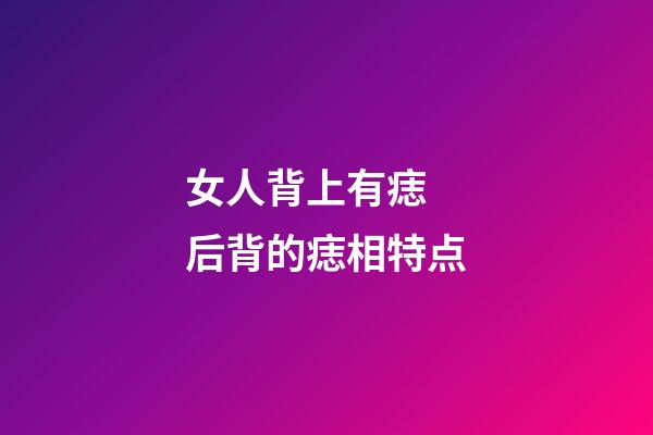 女人背上有痣 后背的痣相特点